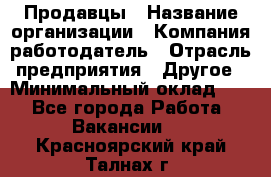 Продавцы › Название организации ­ Компания-работодатель › Отрасль предприятия ­ Другое › Минимальный оклад ­ 1 - Все города Работа » Вакансии   . Красноярский край,Талнах г.